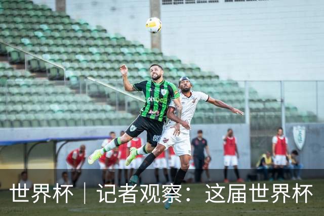 世界杯｜记者观察：这届世界杯“注水”了吗？