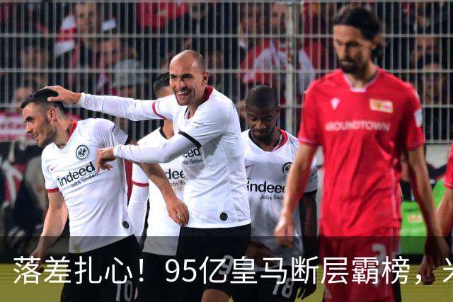 落差扎心！95亿皇马断层霸榜，米兰18.5亿排14，意甲追英超难在哪