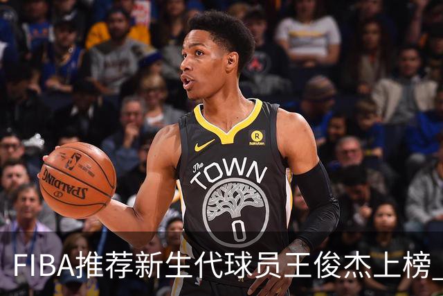 FIBA推荐新生代球员王俊杰上榜 杨瀚森有望成世界级球星